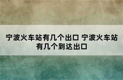 宁波火车站有几个出口 宁波火车站有几个到达出口